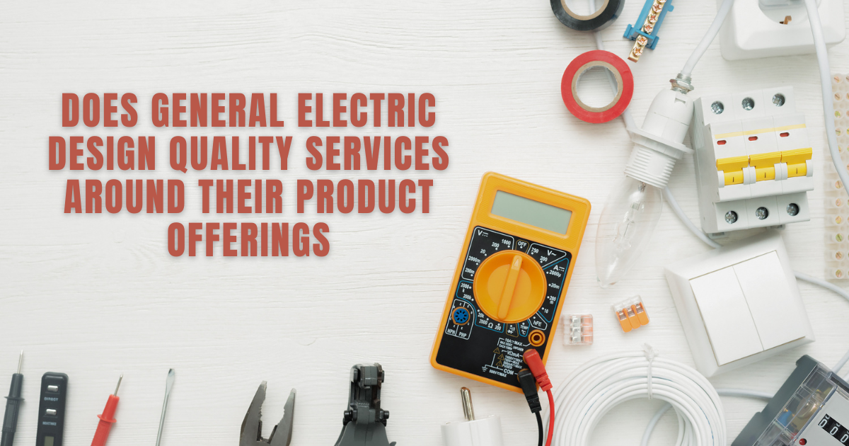 Does General Electric Design Quality Services Around Their Product Offerings