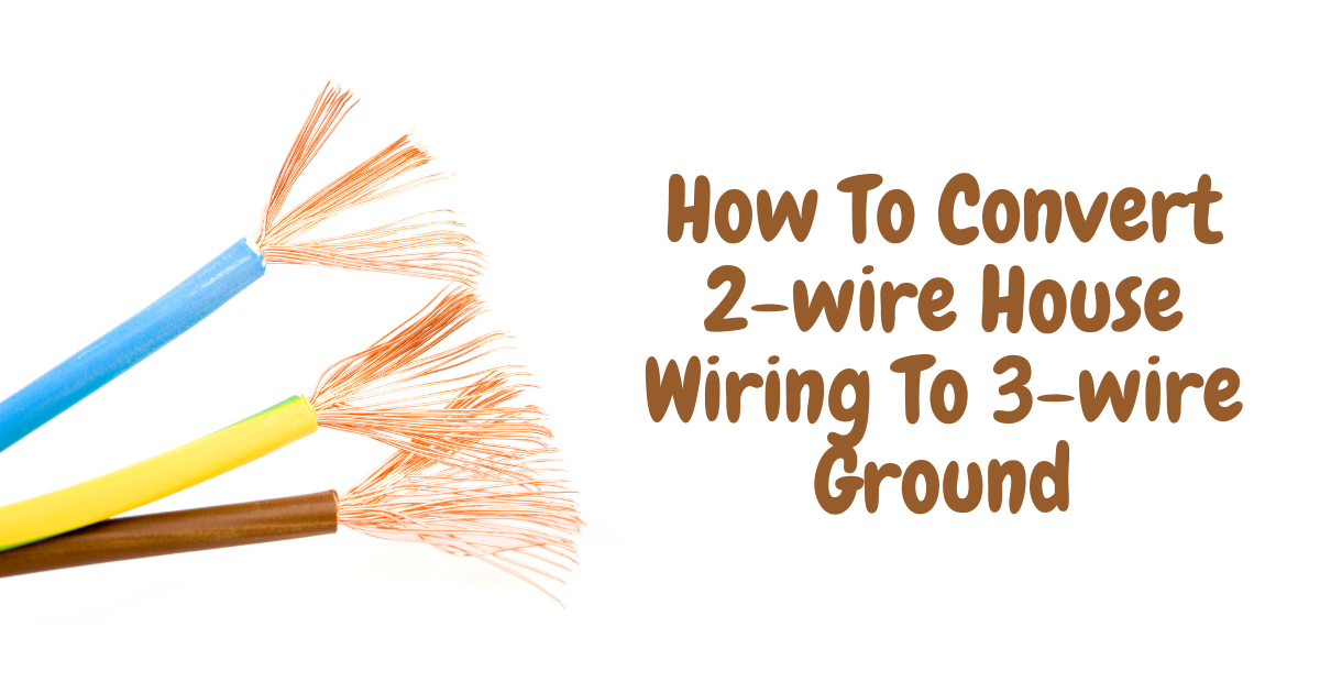 How To Convert 2-wire House Wiring To 3-wire Ground